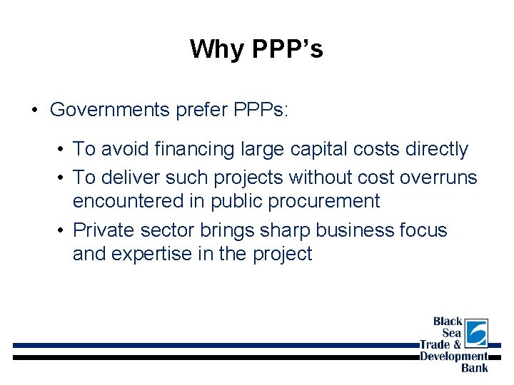 Why PPP’s • Governments prefer PPPs: • To avoid financing large capital costs directly