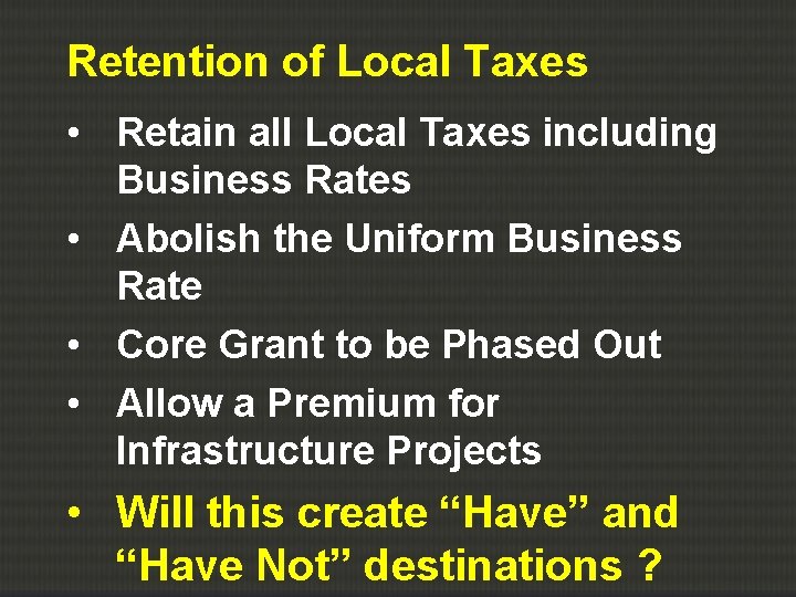 Retention of Local Taxes • Retain all Local Taxes including Business Rates • Abolish