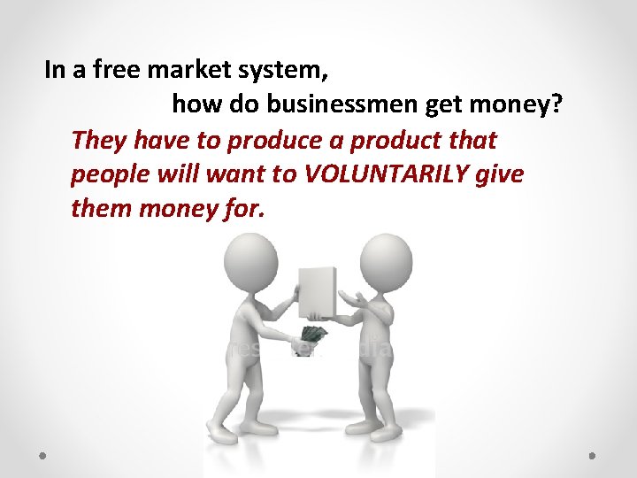 In a free market system, how do businessmen get money? They have to produce