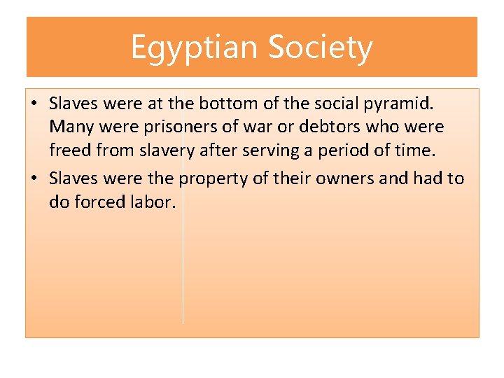Egyptian Society • Slaves were at the bottom of the social pyramid. Many were