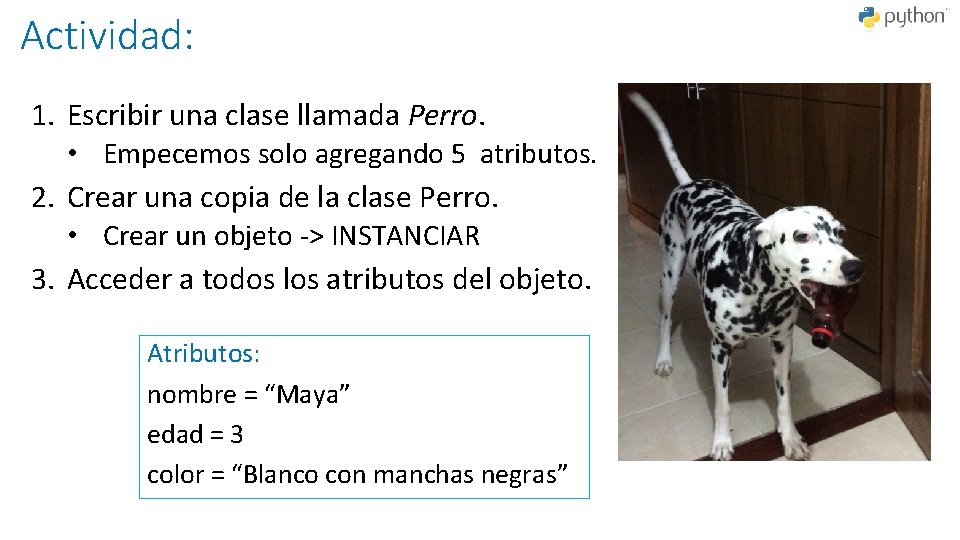 Actividad: 1. Escribir una clase llamada Perro. • Empecemos solo agregando 5 atributos. 2.