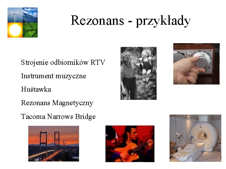 Rezonans - przykłady Strojenie odbiorników RTV Instrument muzyczne Huśtawka Rezonans Magnetyczny Tacoma Narrows Bridge