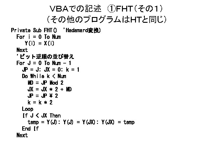 ＶＢＡでの記述 ①ＦＨＴ（その１） （その他のプログラムはＨＴと同じ） Private Sub FHT() 'Hadamard変換) For i = 0 To Num Y(i)
