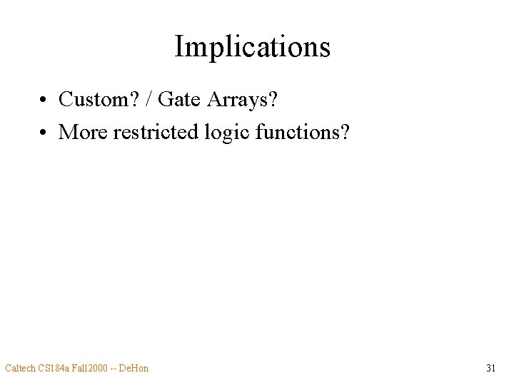 Implications • Custom? / Gate Arrays? • More restricted logic functions? Caltech CS 184