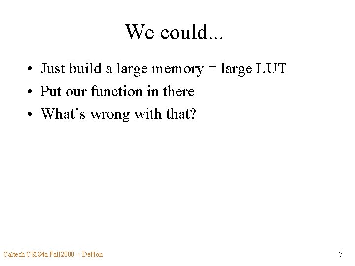 We could. . . • Just build a large memory = large LUT •