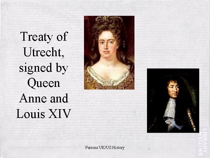 Treaty of Utrecht, signed by Queen Anne and Louis XIV Parsons UK/US History 