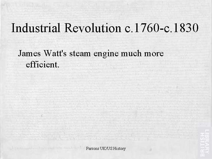 Industrial Revolution c. 1760 -c. 1830 James Watt's steam engine much more efficient. Parsons