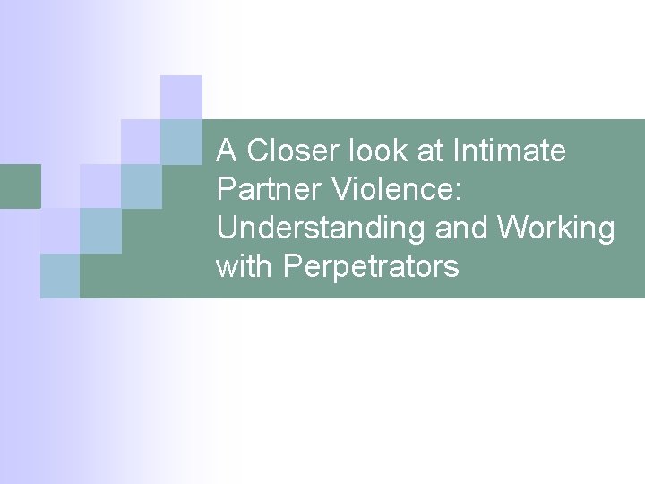 A Closer look at Intimate Partner Violence: Understanding and Working with Perpetrators 