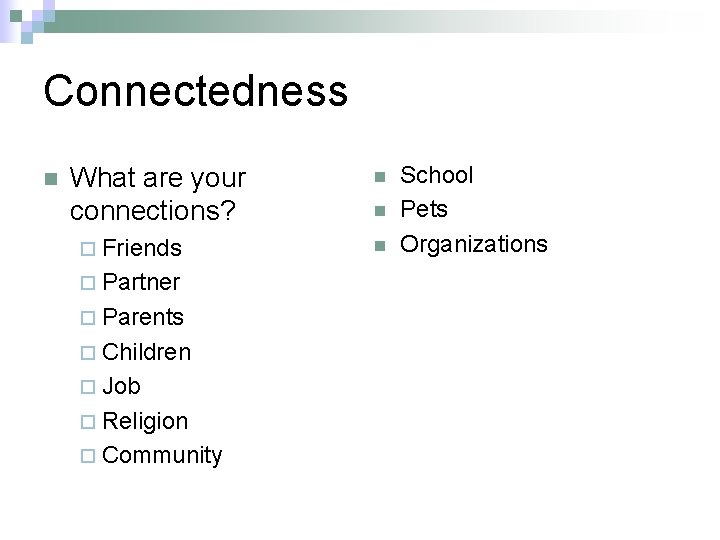 Connectedness n What are your connections? ¨ Friends ¨ Partner ¨ Parents ¨ Children