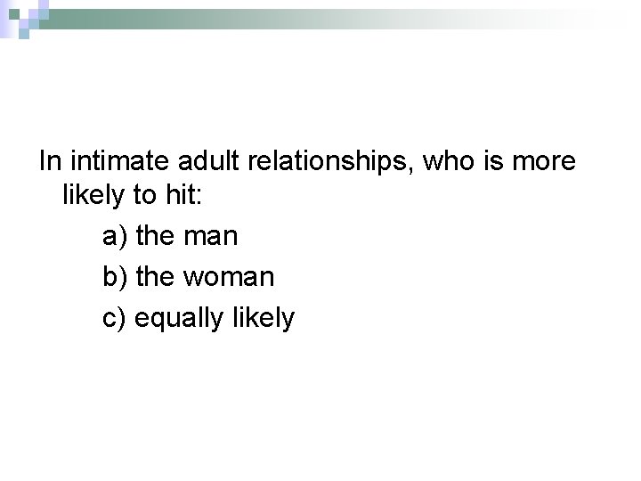 In intimate adult relationships, who is more likely to hit: a) the man b)