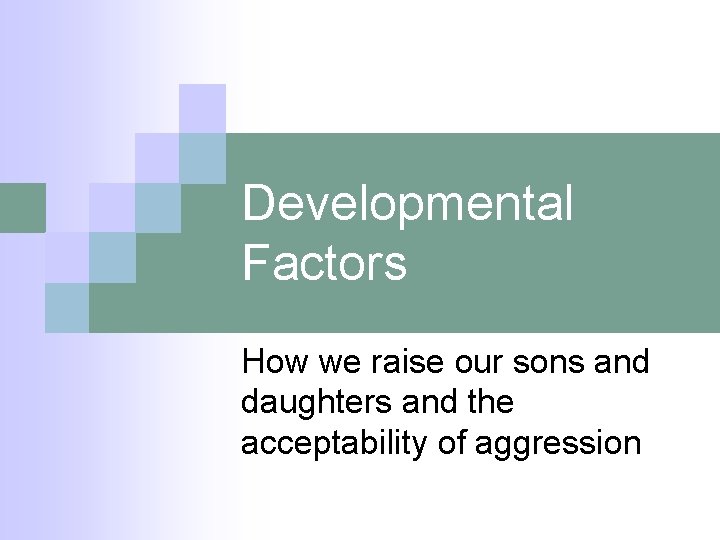 Developmental Factors How we raise our sons and daughters and the acceptability of aggression