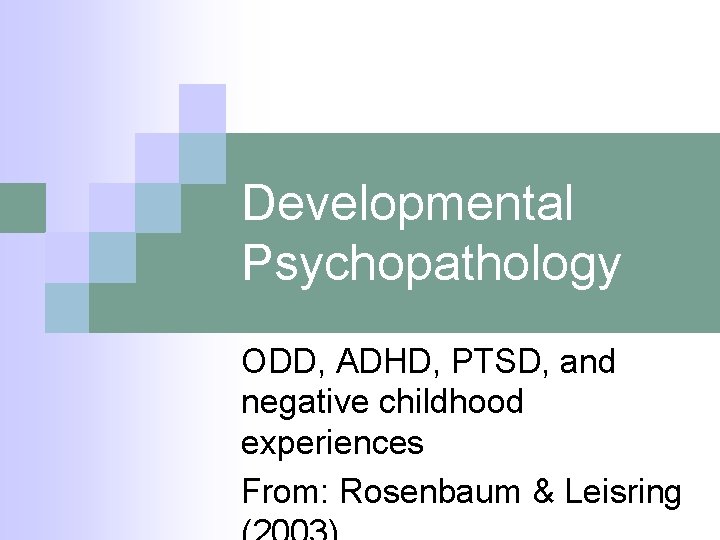 Developmental Psychopathology ODD, ADHD, PTSD, and negative childhood experiences From: Rosenbaum & Leisring 