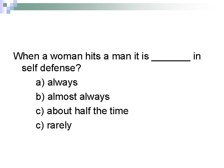 When a woman hits a man it is _______ in self defense? a) always