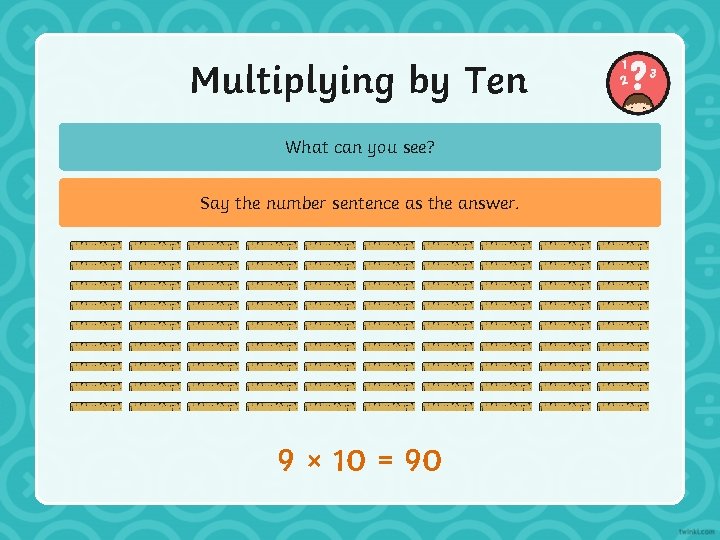 Multiplying by Ten What can you see? Say the number sentence as the answer.