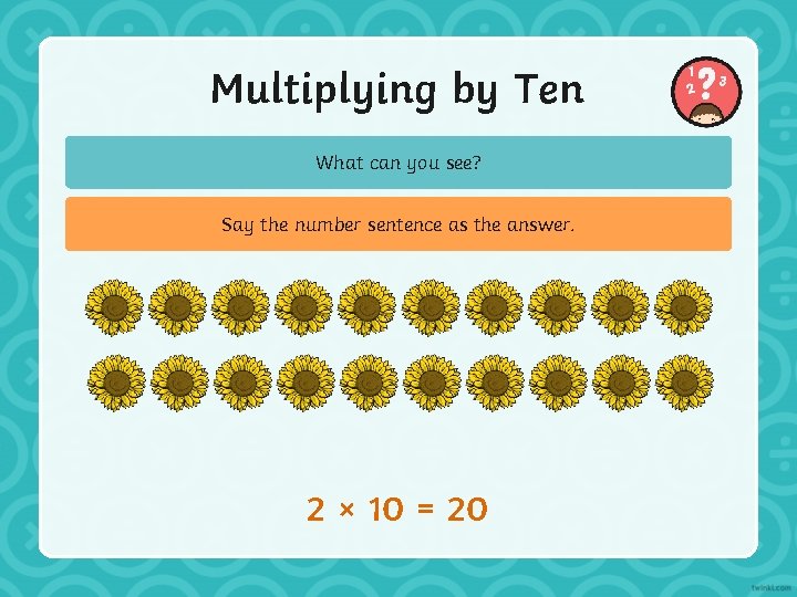 Multiplying by Ten What can you see? Say the number sentence as the answer.