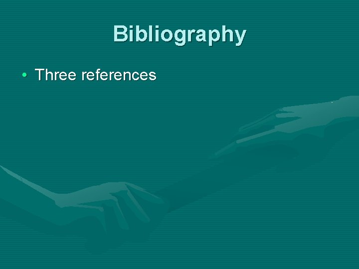 Bibliography • Three references Bibliography • Three references