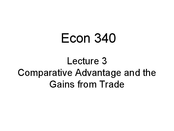 Econ 340 Lecture 3 Comparative Advantage and the Gains from Trade 