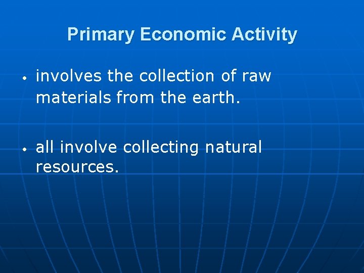 Primary Economic Activity • • involves the collection of raw materials from the earth.