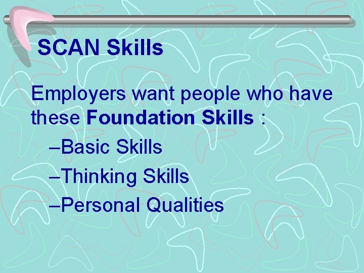 SCAN Skills Employers want people who have these Foundation Skills : –Basic Skills –Thinking