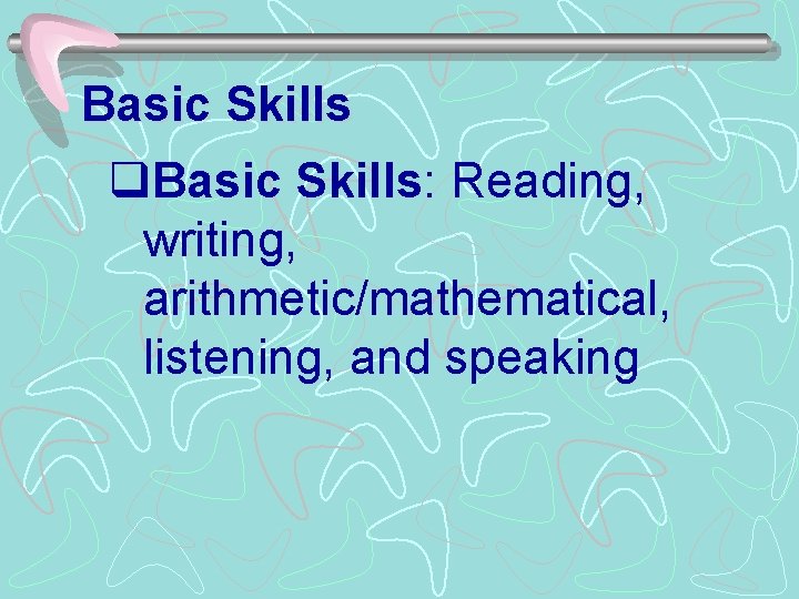 Basic Skills q. Basic Skills: Reading, writing, arithmetic/mathematical, listening, and speaking 