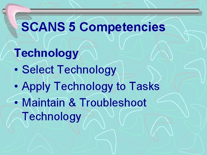 SCANS 5 Competencies Technology • Select Technology • Apply Technology to Tasks • Maintain