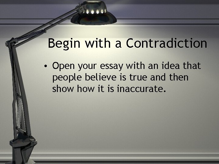 Begin with a Contradiction • Open your essay with an idea that people believe
