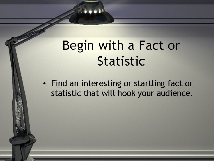 Begin with a Fact or Statistic • Find an interesting or startling fact or