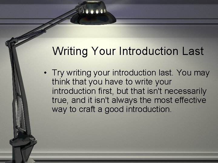 Writing Your Introduction Last • Try writing your introduction last. You may think that