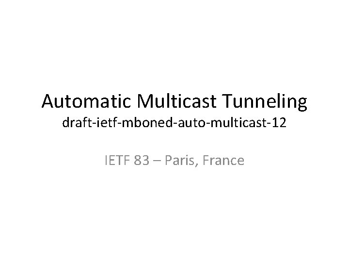 Automatic Multicast Tunneling draft-ietf-mboned-auto-multicast-12 IETF 83 – Paris, France 
