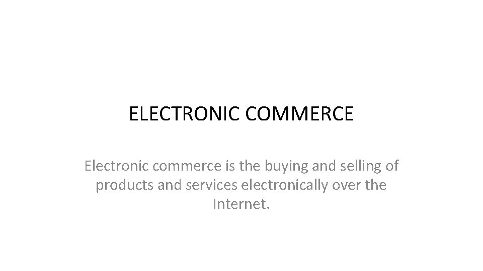 ELECTRONIC COMMERCE Electronic commerce is the buying and selling of products and services electronically