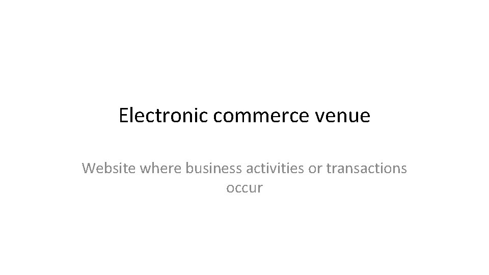 Electronic commerce venue Website where business activities or transactions occur 