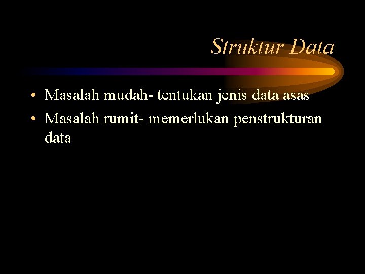 Struktur Data • Masalah mudah- tentukan jenis data asas • Masalah rumit- memerlukan penstrukturan