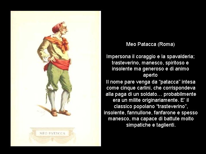 Meo Patacca (Roma) Impersona il coraggio e la spavalderia; trasteverino, manesco, spiritoso e insolente