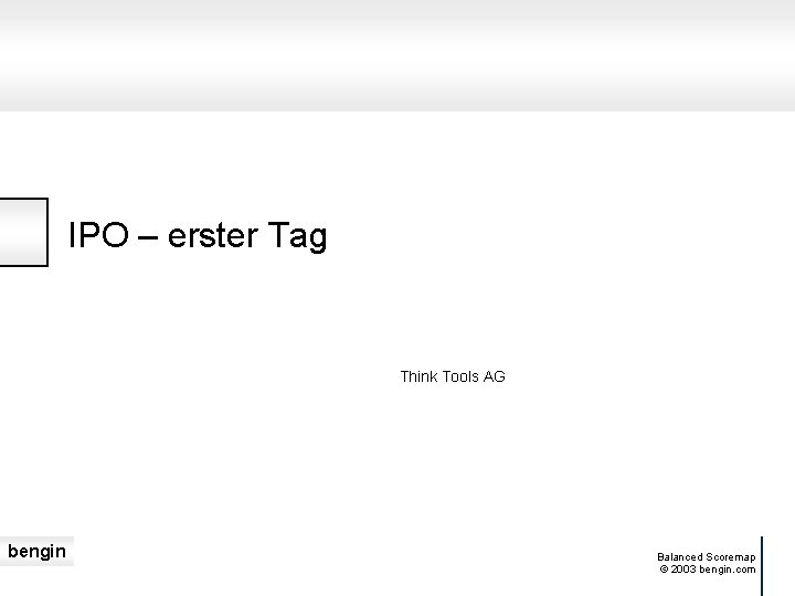 IPO – erster Tag Think Tools AG bengin Balanced Scoremap © 2003 bengin. com