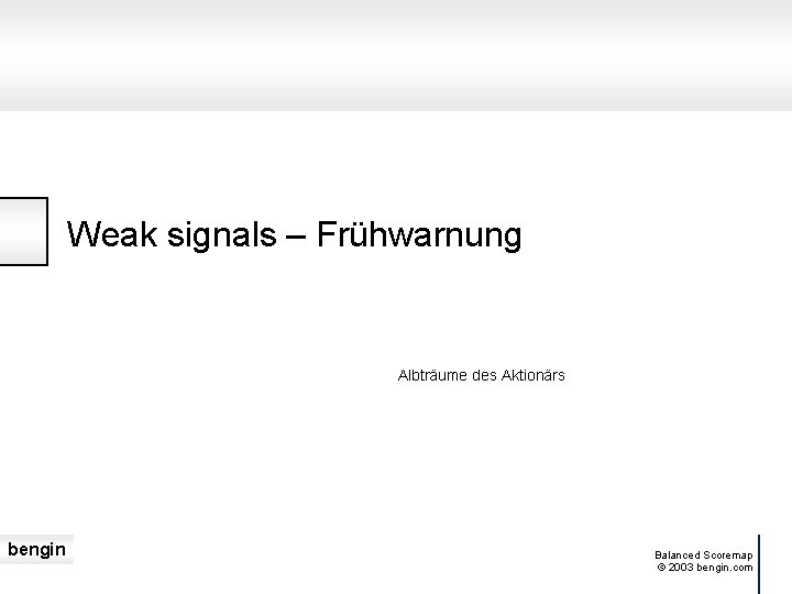 Weak signals – Frühwarnung Albträume des Aktionärs bengin Balanced Scoremap © 2003 bengin. com