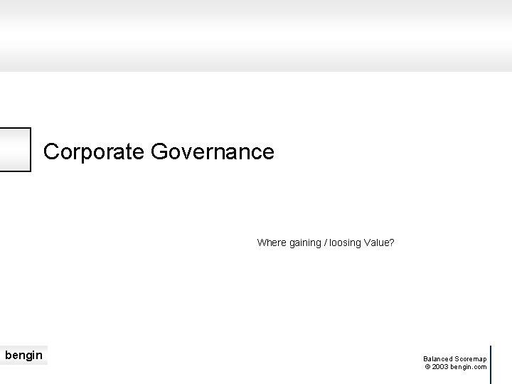 Corporate Governance Where gaining / loosing Value? bengin Balanced Scoremap © 2003 bengin. com