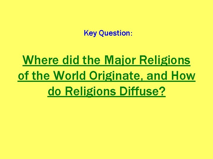 Key Question: Where did the Major Religions of the World Originate, and How do