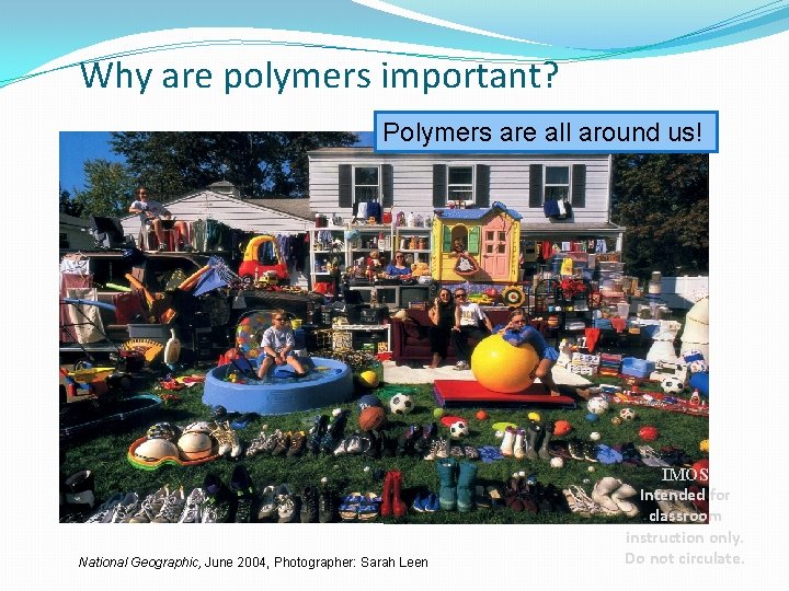 Why are polymers important? Polymers are all around us! National Geographic, June 2004, Photographer: