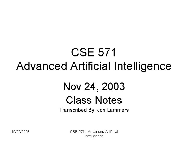 CSE 571 Advanced Artificial Intelligence Nov 24, 2003 Class Notes Transcribed By: Jon Lammers