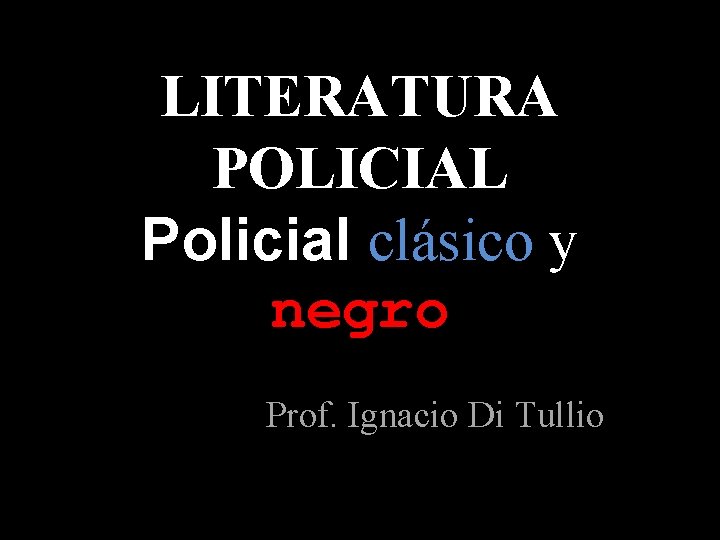 LITERATURA POLICIAL Policial clásico y negro Prof. Ignacio Di Tullio 