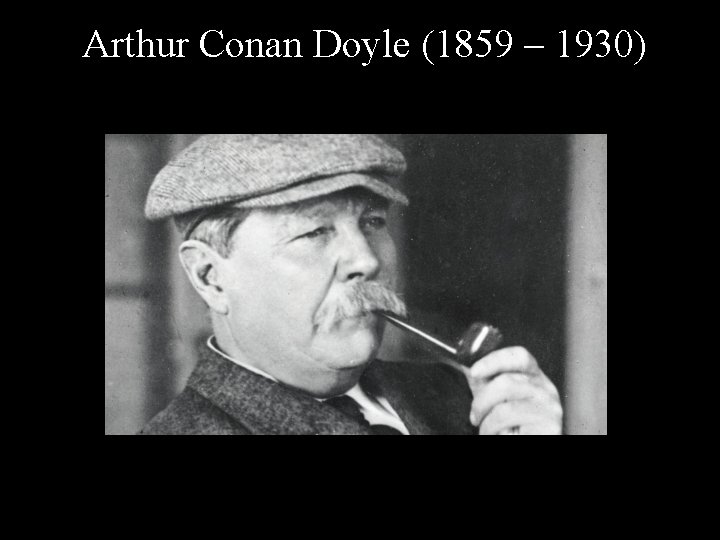 Arthur Conan Doyle (1859 – 1930) 