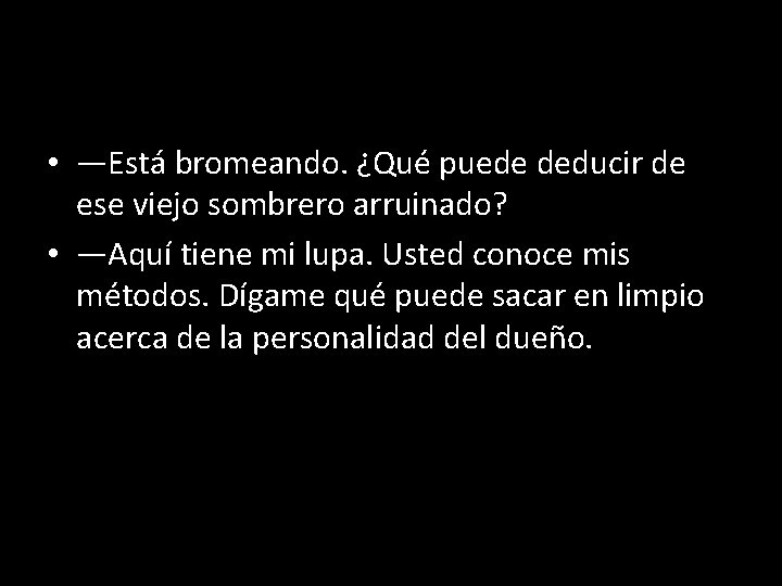  • —Está bromeando. ¿Qué puede deducir de ese viejo sombrero arruinado? • —Aquí