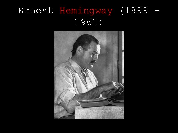Ernest Hemingway (1899 – 1961) 