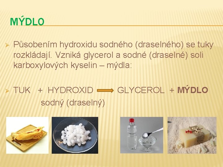 MÝDLO Ø Působením hydroxidu sodného (draselného) se tuky rozkládají. Vzniká glycerol a sodné (draselné)