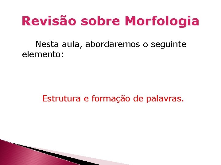 Revisão sobre Morfologia Nesta aula, abordaremos o seguinte elemento: Estrutura e formação de palavras.