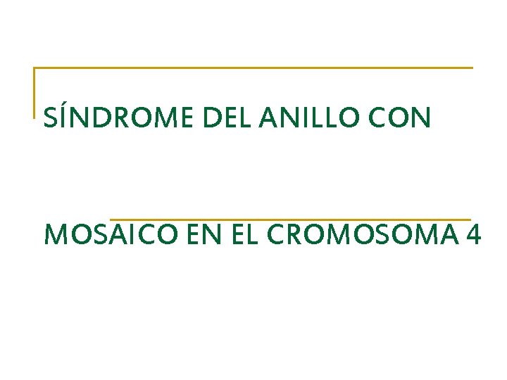 SÍNDROME DEL ANILLO CON MOSAICO EN EL CROMOSOMA 4 