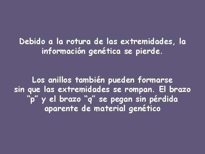 Debido a la rotura de las extremidades, la información genética se pierde. Los anillos