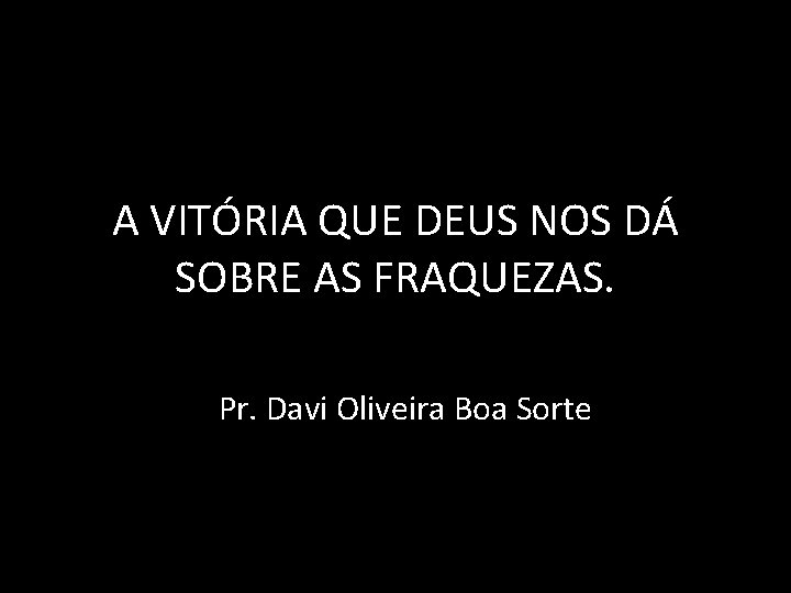 A VITÓRIA QUE DEUS NOS DÁ SOBRE AS FRAQUEZAS. Pr. Davi Oliveira Boa Sorte