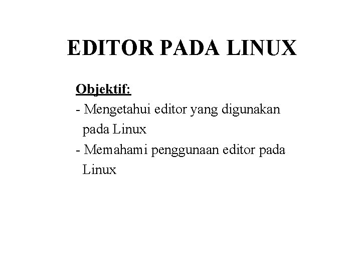 EDITOR PADA LINUX Objektif: - Mengetahui editor yang digunakan pada Linux - Memahami penggunaan