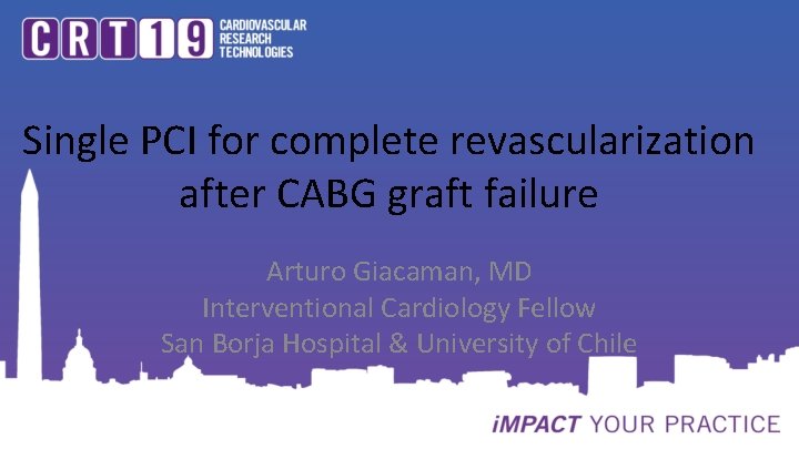 Single PCI for complete revascularization after CABG graft failure Arturo Giacaman, MD Interventional Cardiology